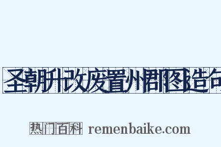 圣朝升改废置州郡图造句是什么意思的图片